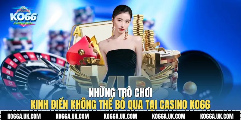 Những trò chơi kinh điển không thể bỏ qua tại Casino Ko66